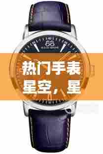 热门手表星空,星空手表多少钱一块