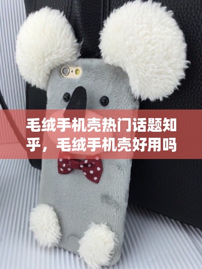 毛绒手机壳热门话题知乎,毛绒手机壳好用吗