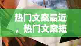 热门文案最近,热门文案短句