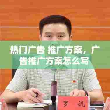 热门广告 推广方案,广告推广方案怎么写