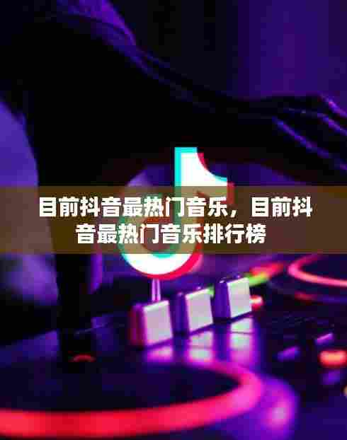 目前抖音最热门音乐,目前抖音最热门音乐排行榜