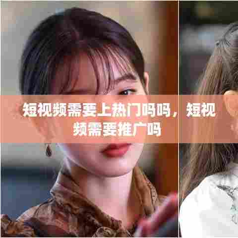 短视频需要上热门吗吗,短视频需要推广吗