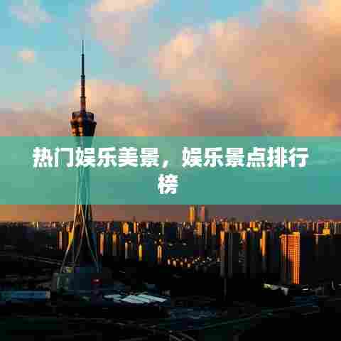 热门娱乐美景,娱乐景点排行榜