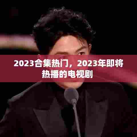 2023合集热门,2023年即将热播的电视剧