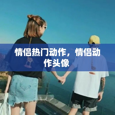 情侣热门动作,情侣动作头像