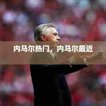 内马尔热门，内马尔最近 