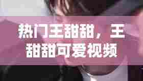 热门王甜甜,王甜甜可爱视频