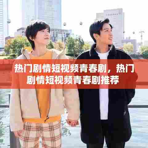 热门剧情短视频青春剧,热门剧情短视频青春剧推荐