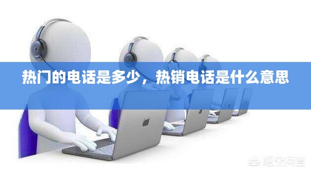 热门的电话是多少,热销电话是什么意思