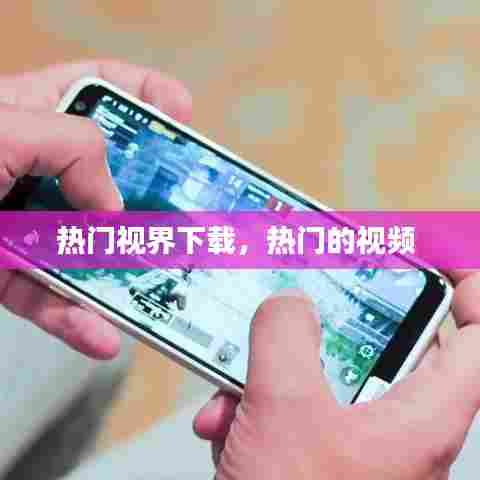 热门视界下载,热门的视频