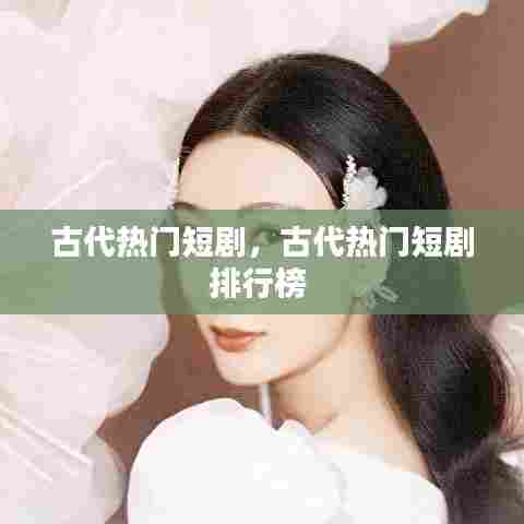 古代热门短剧,古代热门短剧排行榜