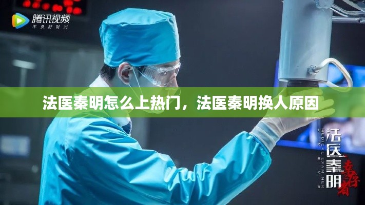 法医秦明怎么上热门,法医秦明换人原因