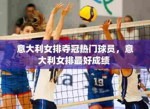 意大利女排夺冠热门球员，意大利女排最好成绩 