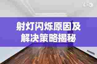 射灯闪烁原因及解决策略揭秘