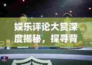 娱乐评论大赏深度揭秘,探寻背后的故事与真相独家报道