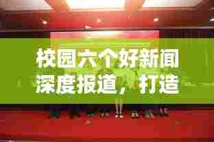 校园六个好新闻深度报道,打造优质教育环境,落实行动创佳绩
