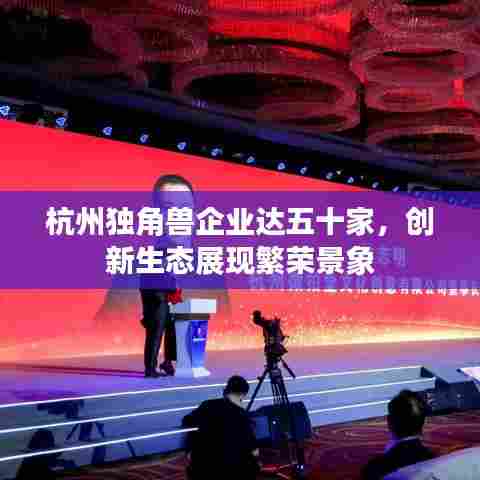 杭州独角兽企业达五十家，创新生态展现繁荣景象