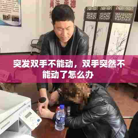 突发双手不能动,双手突然不能动了怎么办