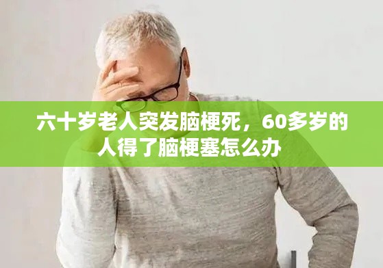 六十岁老人突发脑梗死，60多岁的人得了脑梗塞怎么办 