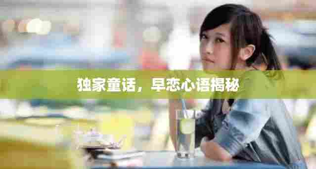 独家童话,早恋心语揭秘