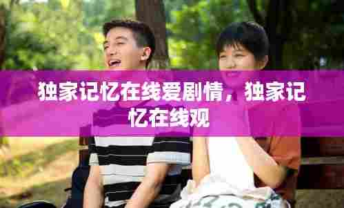 独家记忆在线爱剧情,独家记忆在线观