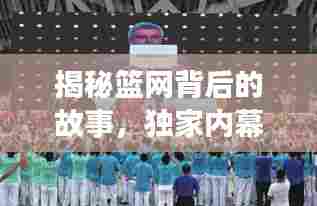 揭秘篮网背后的故事，独家内幕大放送！