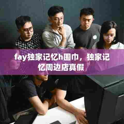 fay独家记忆h围巾,独家记忆周边店真假