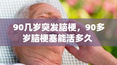 90几岁突发脑梗，90多岁脑梗塞能活多久 