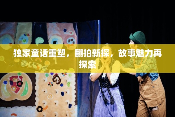 独家童话重塑,翻拍新探,故事魅力再探索