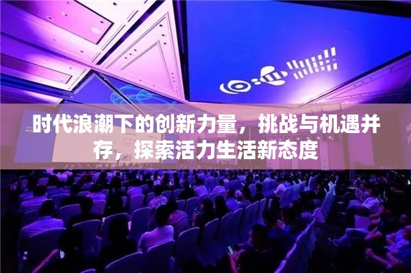 时代浪潮下的创新力量,挑战与机遇并存,探索活力生活新态度