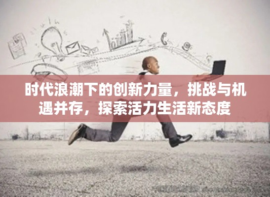 时代浪潮下的创新力量,挑战与机遇并存,探索活力生活新态度