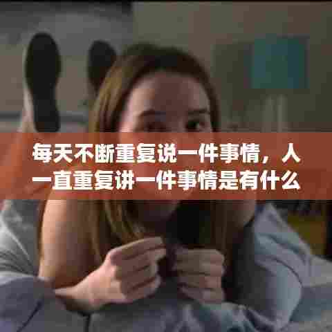 每天不断重复说一件事情，人一直重复讲一件事情是有什么毛病嘛? 