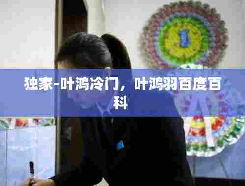 独家-叶鸿冷门,叶鸿羽百度百科