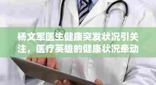 杨文军医生健康突发状况引关注,医疗英雄的健康状况牵动人心