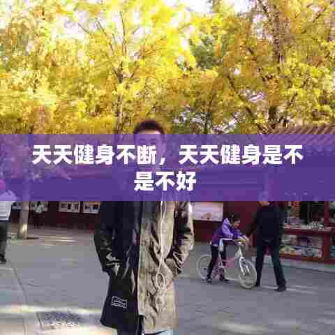 天天健身不断，天天健身是不是不好 