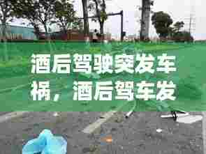 酒后驾驶突发车祸，酒后驾车发生的事故 