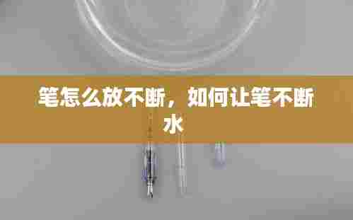 笔怎么放不断，如何让笔不断水 