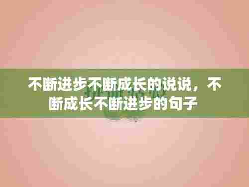 不断进步不断成长的说说,不断成长不断进步的句子