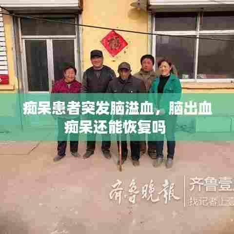 痴呆患者突发脑溢血,脑出血痴呆还能恢复吗