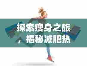 探索瘦身之旅,揭秘减肥热门焦点秘籍!