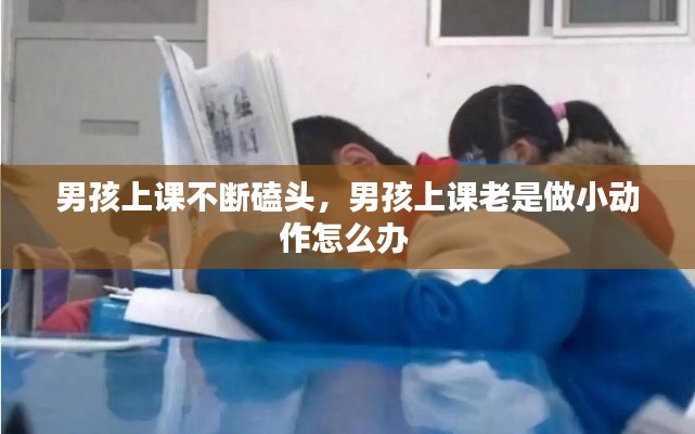 男孩上课不断磕头,男孩上课老是做小动作怎么办