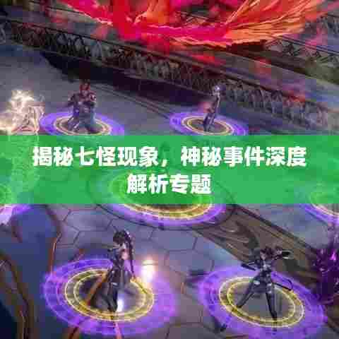 揭秘七怪现象,神秘事件深度解析专题