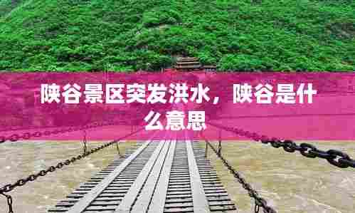 陕谷景区突发洪水，陕谷是什么意思 
