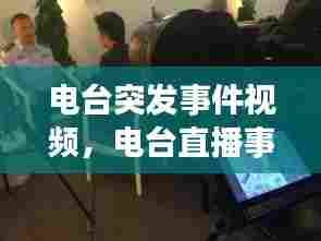 电台突发事件视频,电台直播事故