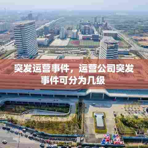 突发运营事件，运营公司突发事件可分为几级 