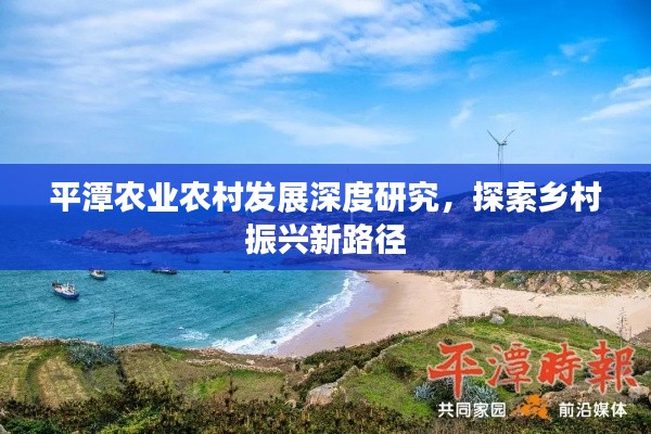 平潭农业农村发展深度研究，探索乡村振兴新路径