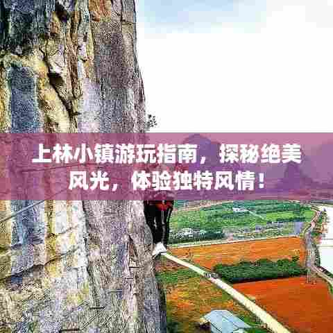 上林小镇游玩指南,探秘绝美风光,体验独特风情!