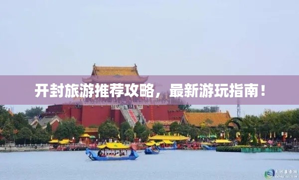 开封旅游推荐攻略,最新游玩指南!