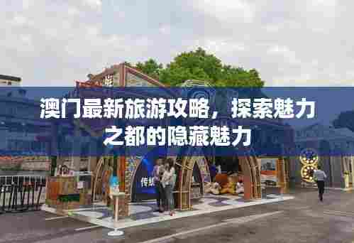 澳门最新旅游攻略,探索魅力之都的隐藏魅力