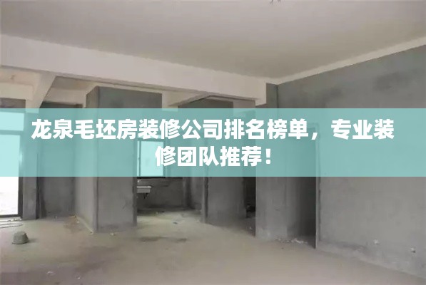龙泉毛坯房装修公司排名榜单,专业装修团队推荐!